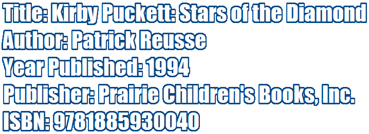 Title: Kirby Puckett: Stars of the Diamond 
Author: Patrick Reusse 
Year Published: 1994 
Publisher: Prairie Children's Books, Inc.
ISBN: 9781885930040